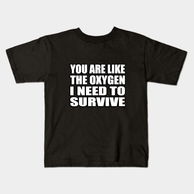 You are like the oxygen I need to survive. Kids T-Shirt by CRE4T1V1TY